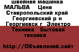 швейная машинка “МАЛЬВА“ › Цена ­ 3 000 - Ставропольский край, Георгиевский р-н, Георгиевск г. Электро-Техника » Бытовая техника   